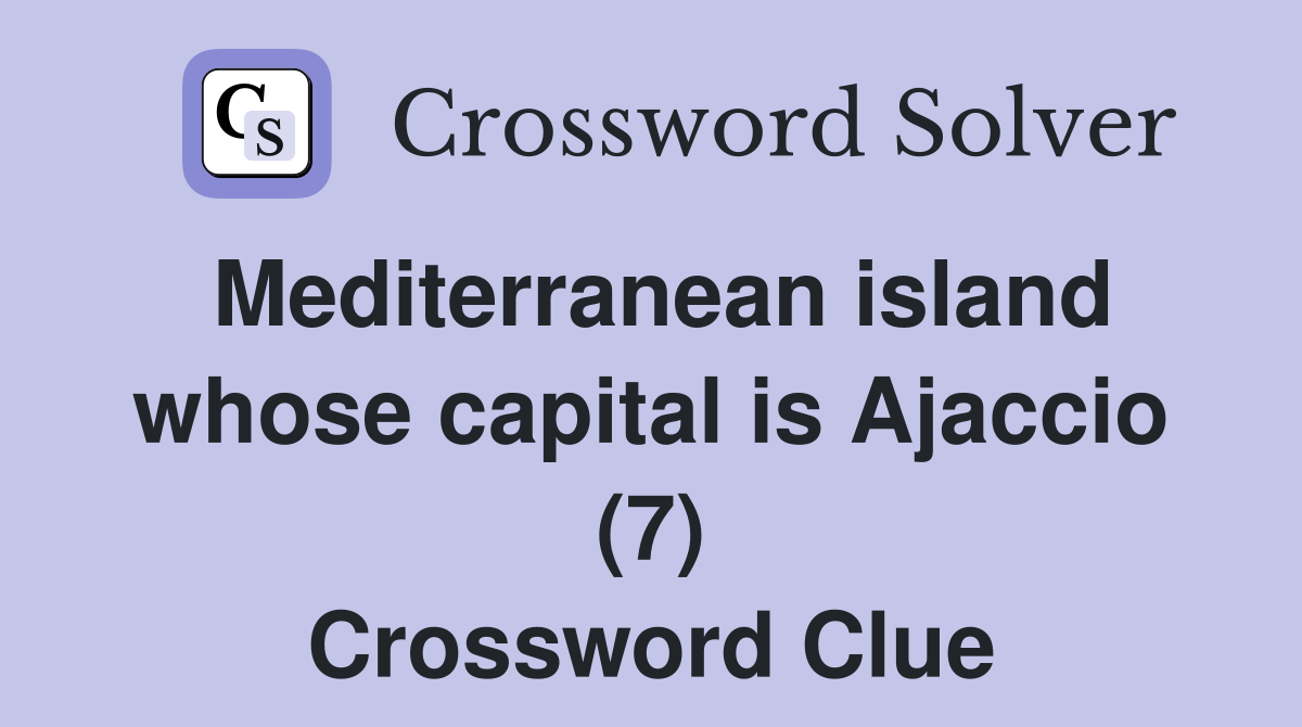 Mediterranean island whose capital is Ajaccio (7) Crossword Clue