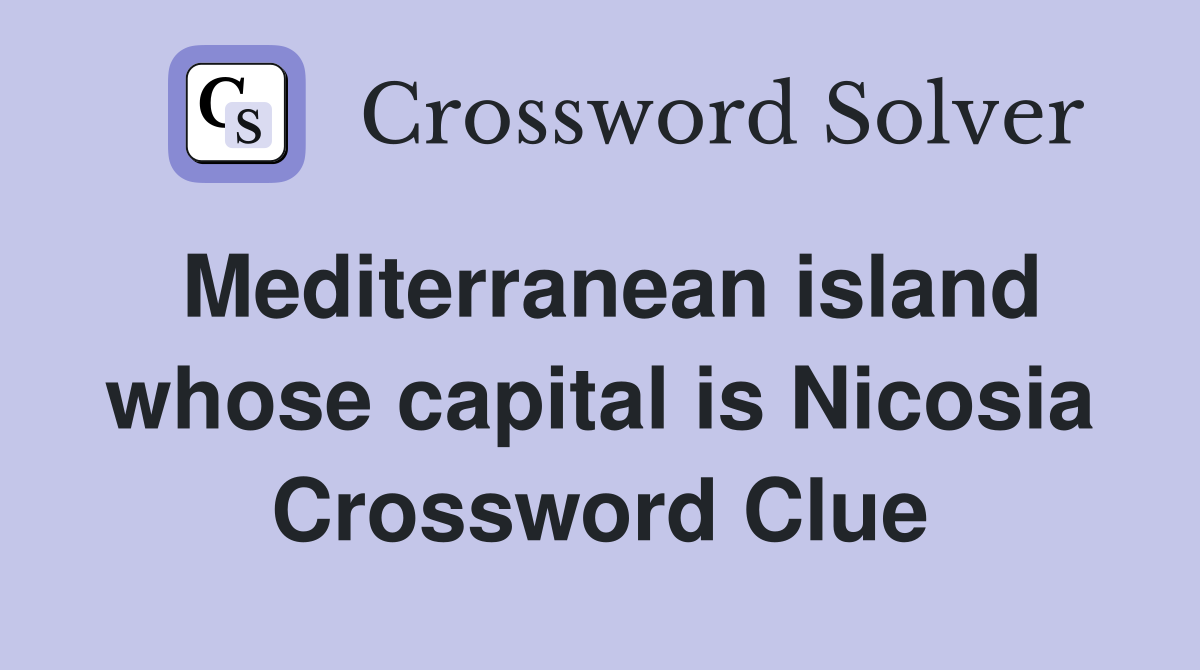 Mediterranean island whose capital is Nicosia Crossword Clue