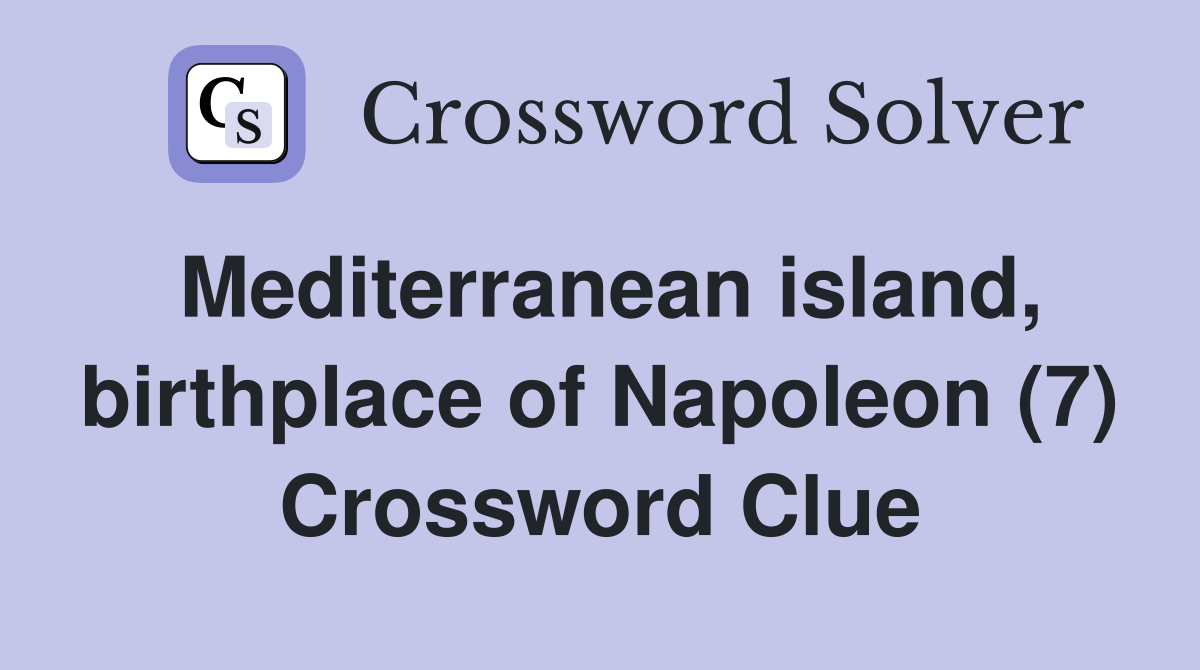 Mediterranean island, birthplace of Napoleon (7) Crossword Clue
