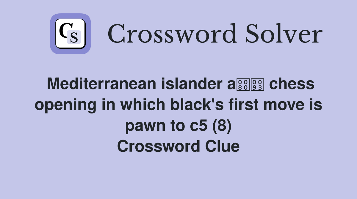 Mediterranean islander a chess opening in which black's first move is pawn to c5 (8) Crossword Clue