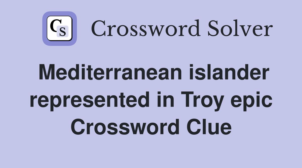 Mediterranean islander represented in Troy epic Crossword Clue