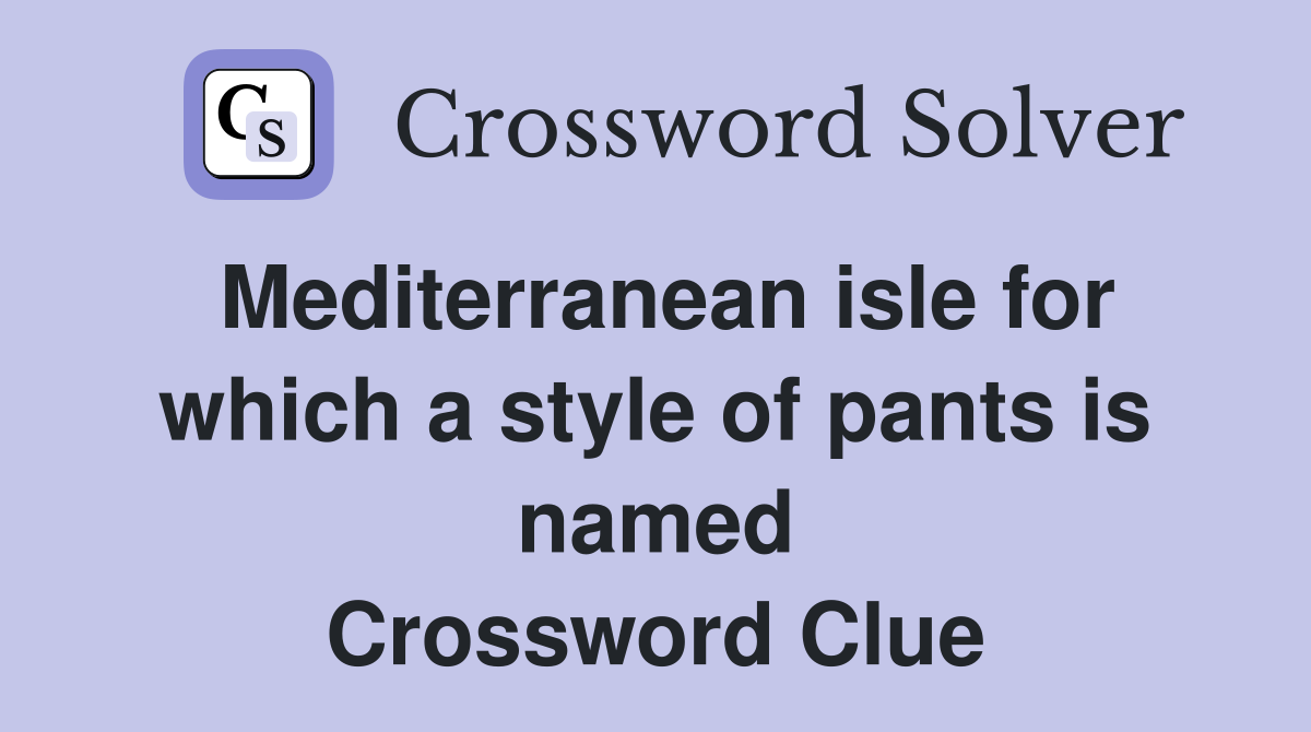 Mediterranean isle for which a style of pants is named Crossword Clue