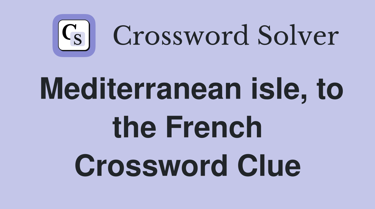 Mediterranean isle, to the French Crossword Clue