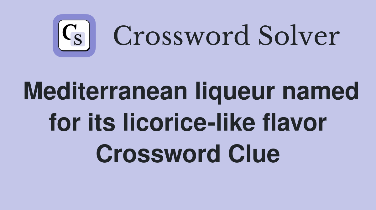 Mediterranean liqueur named for its licorice-like flavor Crossword Clue