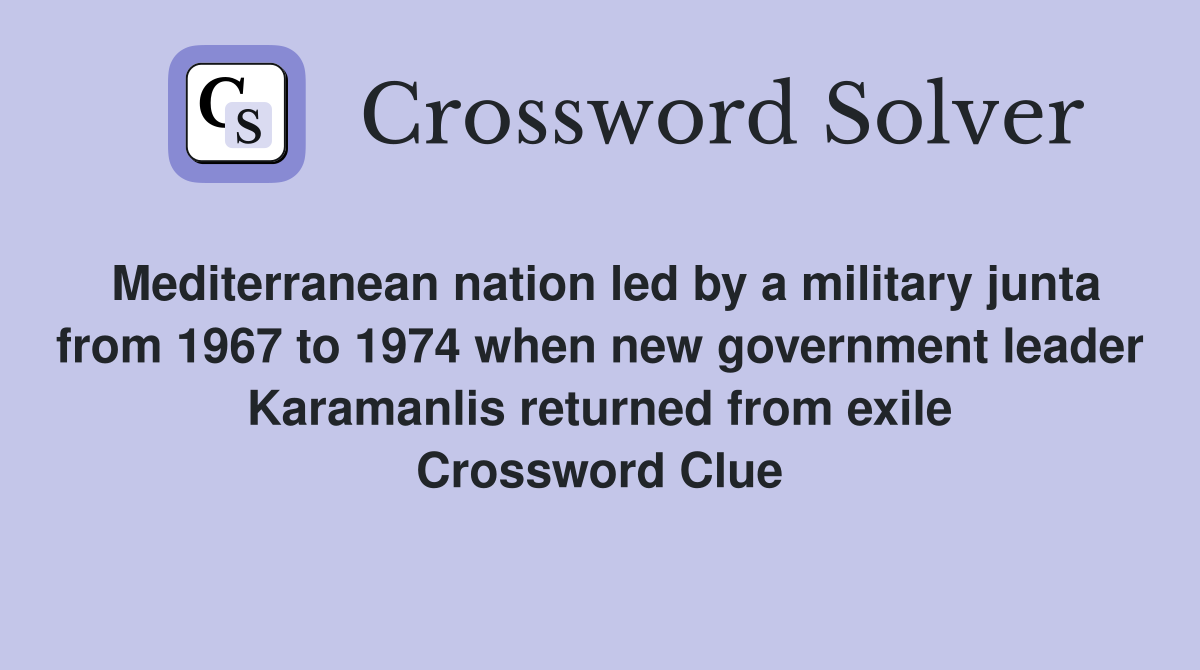 Mediterranean nation led by a military junta from 1967 to 1974 when new government leader Karamanlis returned from exile Crossword Clue
