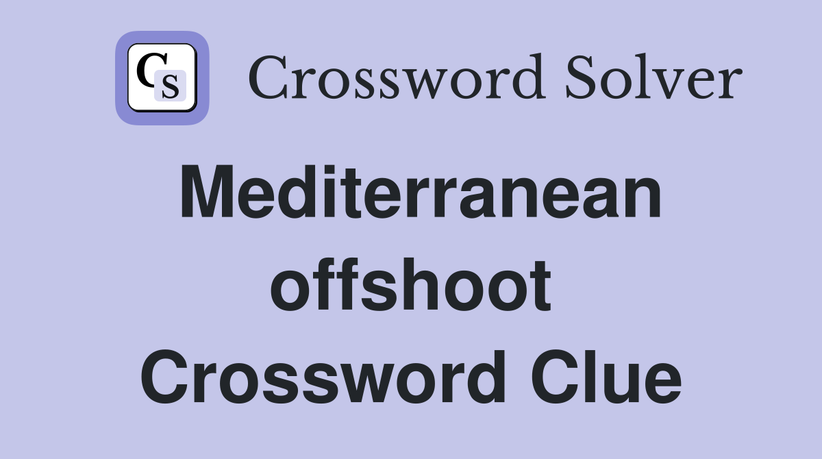 Mediterranean offshoot Crossword Clue