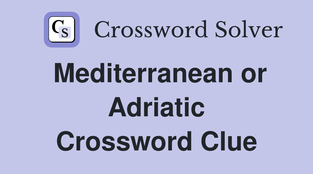 Mediterranean or Adriatic Crossword Clue