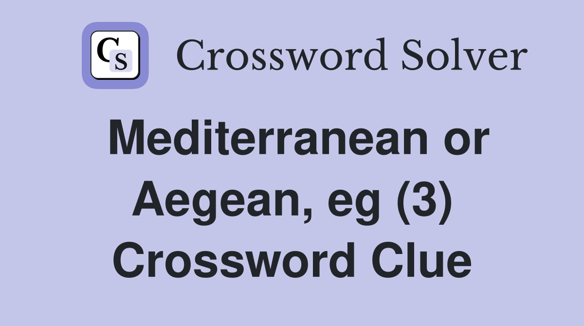 Mediterranean or Aegean, eg (3) Crossword Clue