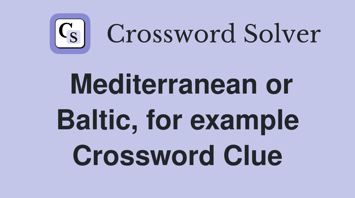 Mediterranean or Baltic, for example Crossword Clue