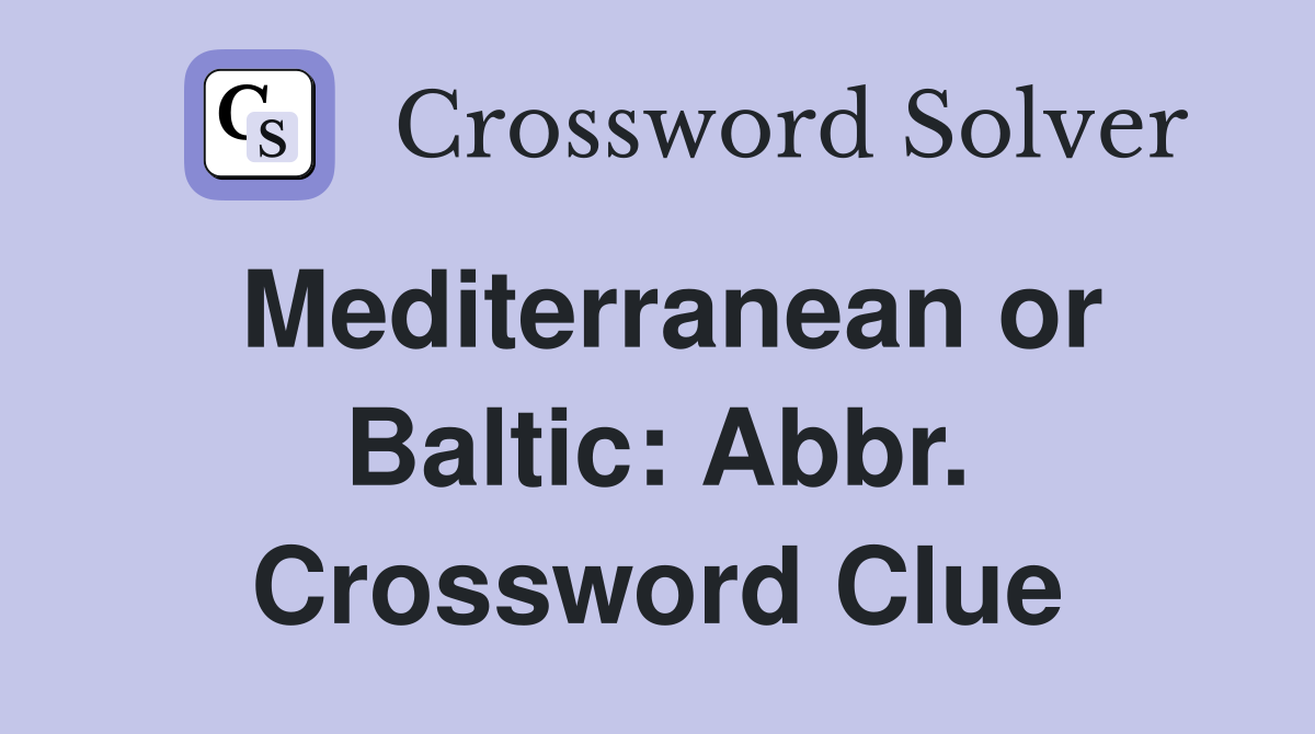 Mediterranean or Baltic: Abbr. Crossword Clue