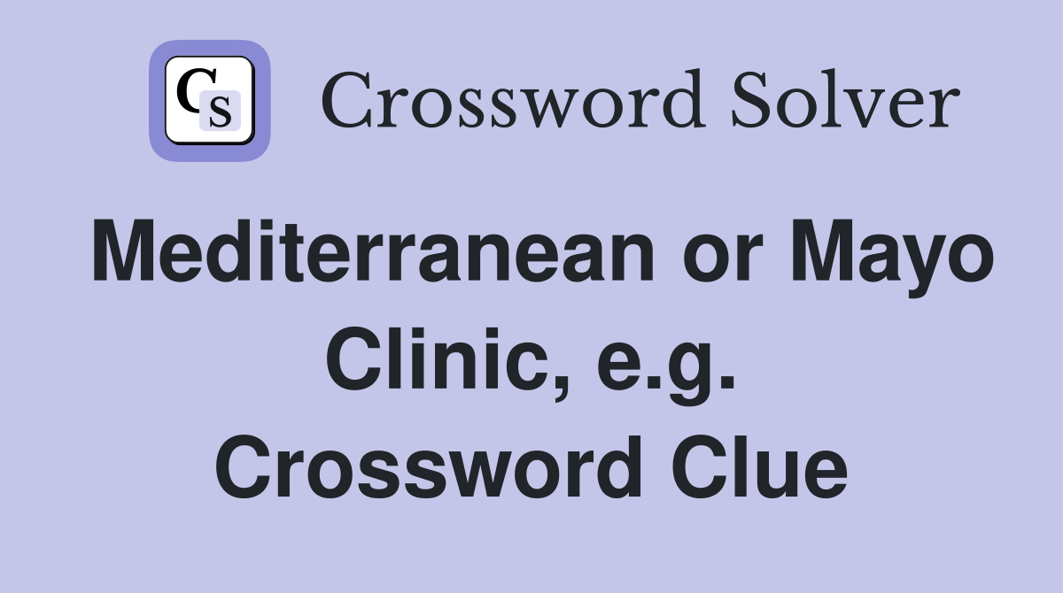 Mediterranean or Mayo Clinic, e.g. Crossword Clue