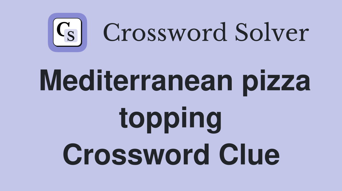 Mediterranean pizza topping Crossword Clue