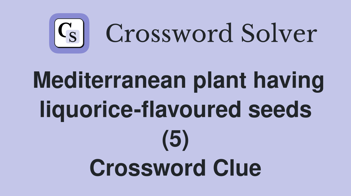 Mediterranean plant having liquorice-flavoured seeds (5) Crossword Clue