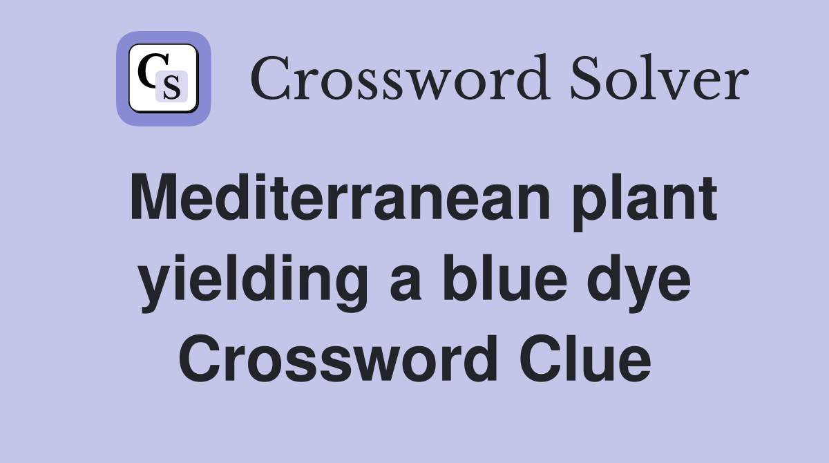 Mediterranean plant yielding a blue dye Crossword Clue