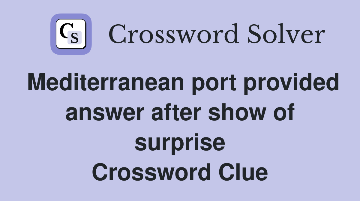 Mediterranean port provided answer after show of surprise Crossword Clue