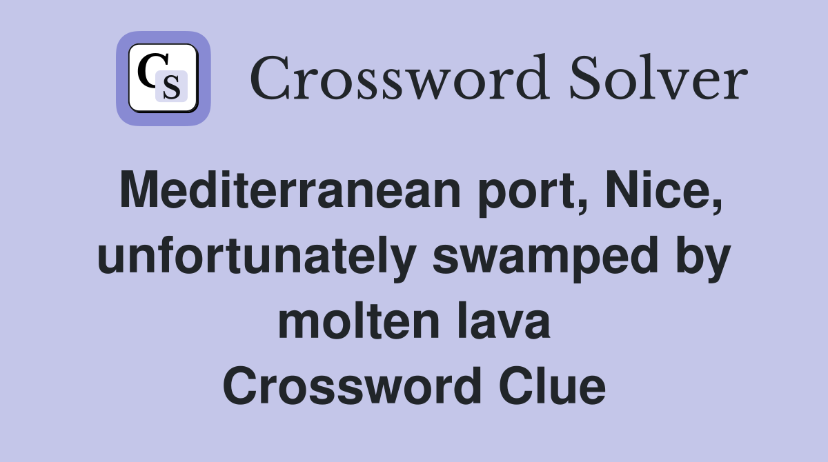 Mediterranean port, Nice, unfortunately swamped by molten lava Crossword Clue