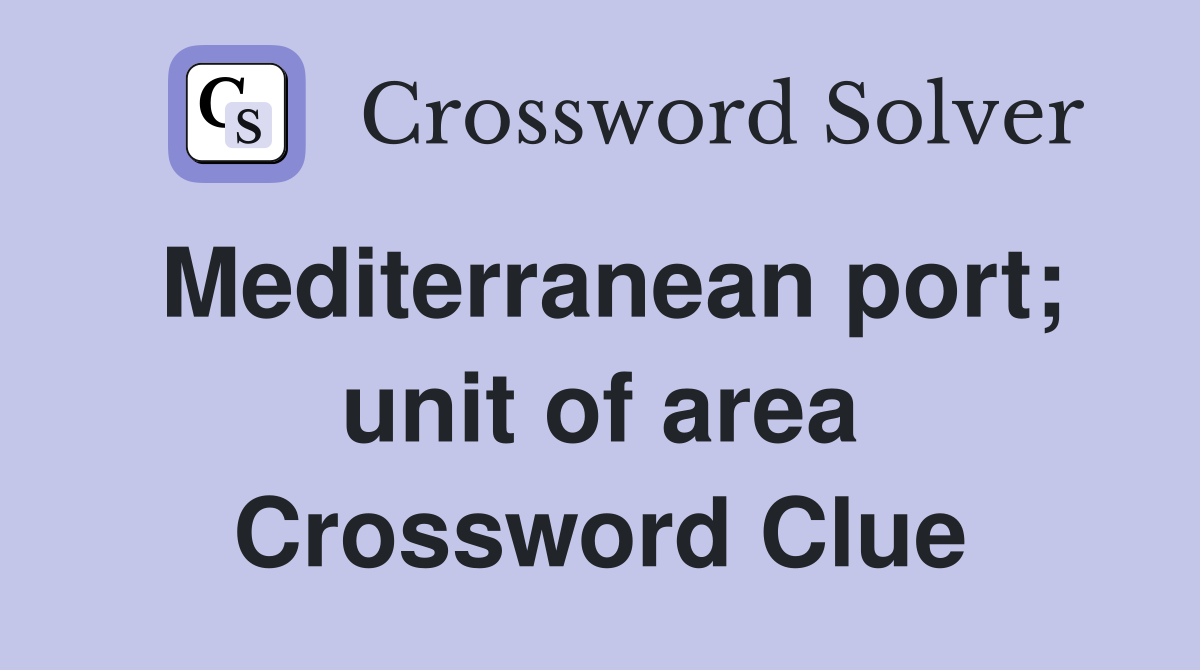 Mediterranean port; unit of area Crossword Clue