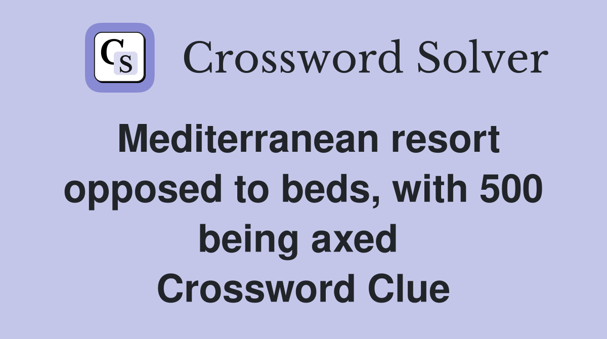 Mediterranean resort opposed to beds, with 500 being axed  Crossword Clue