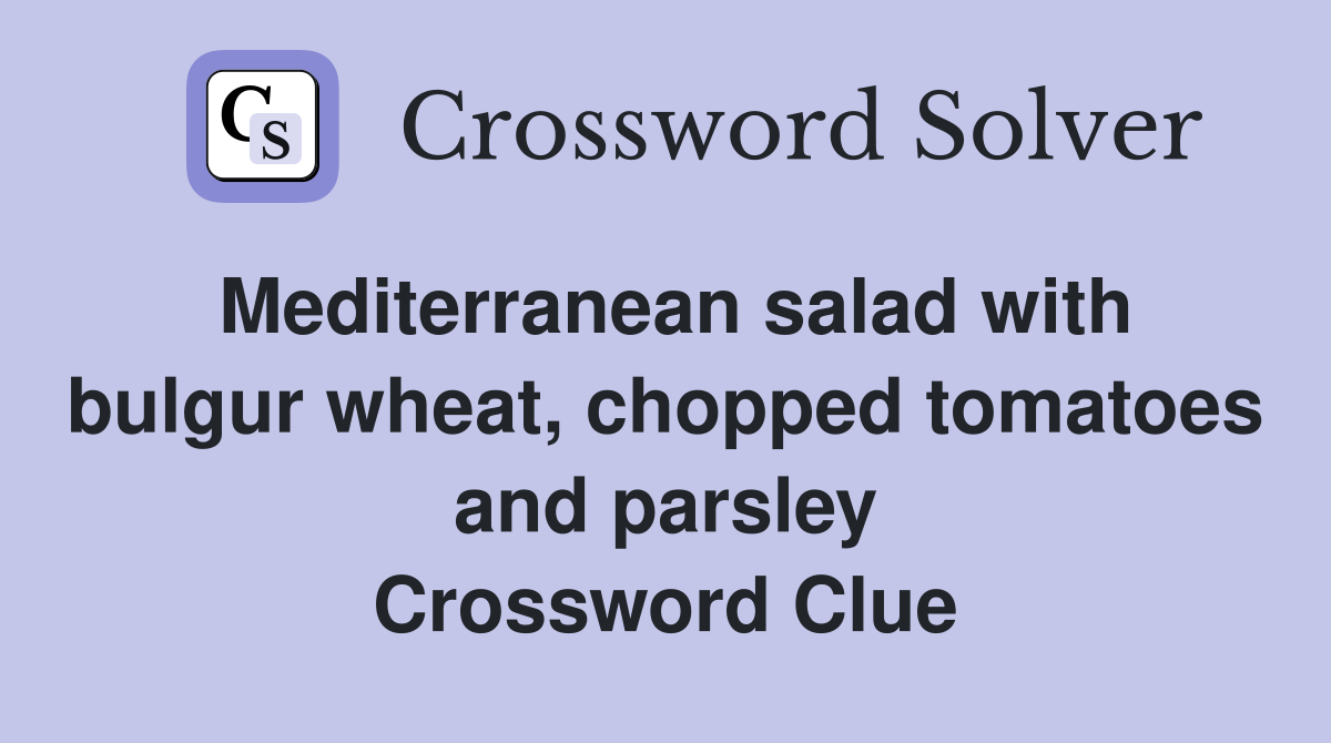Mediterranean salad with bulgur wheat, chopped tomatoes and parsley Crossword Clue