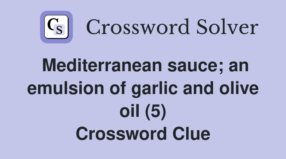 Mediterranean sauce; an emulsion of garlic and olive oil (5) Crossword Clue