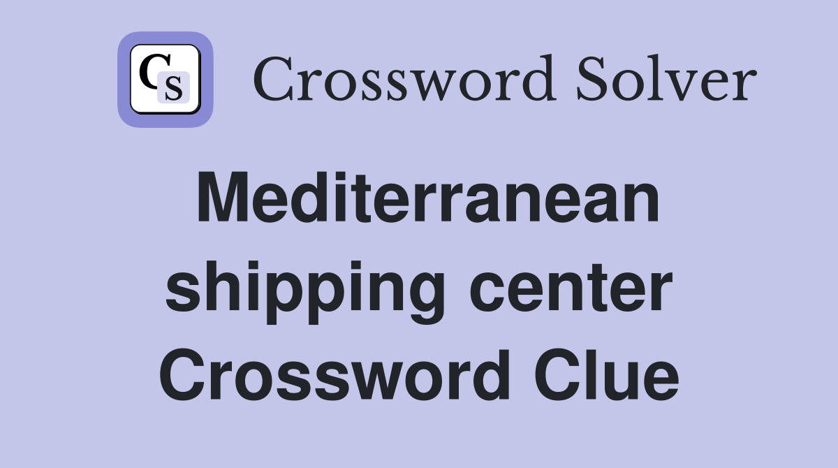 Mediterranean shipping center Crossword Clue