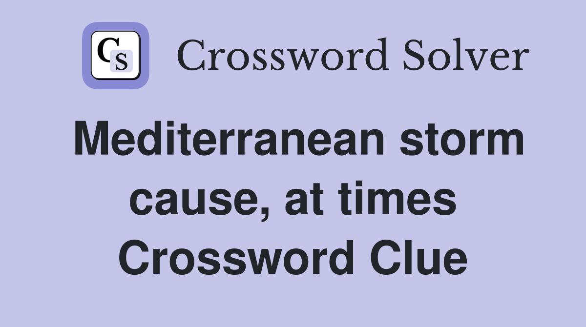 Mediterranean storm cause, at times Crossword Clue