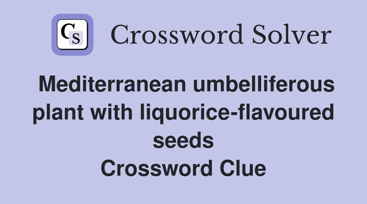 Mediterranean umbelliferous plant with liquorice-flavoured seeds Crossword Clue