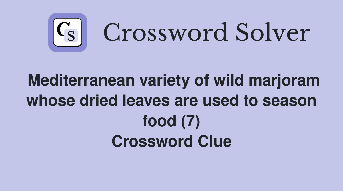 Mediterranean variety of wild marjoram whose dried leaves are used to season food (7) Crossword Clue