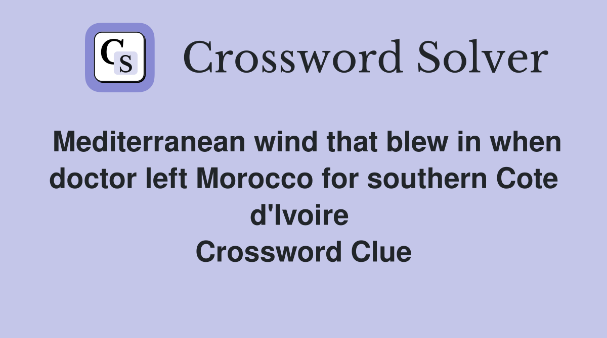Mediterranean wind that blew in when doctor left Morocco for southern Cote d'Ivoire  Crossword Clue