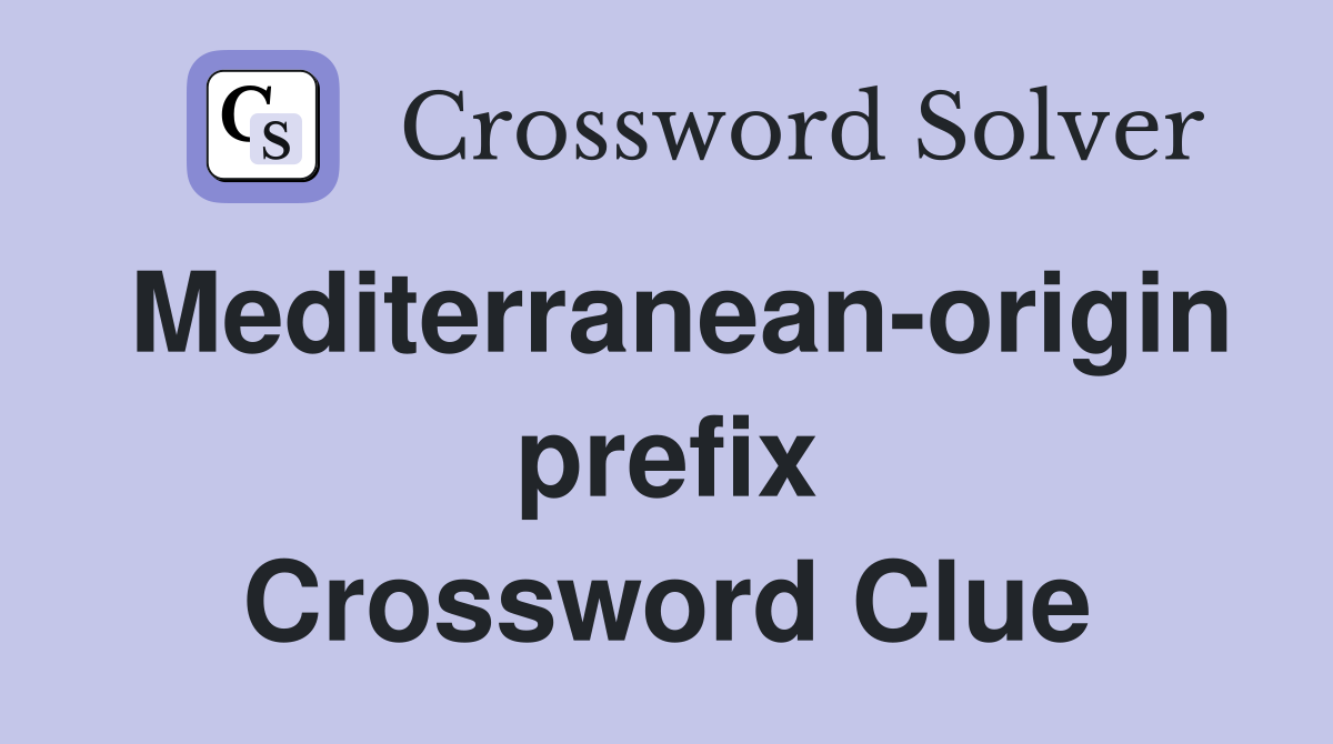 Mediterranean-origin prefix Crossword Clue
