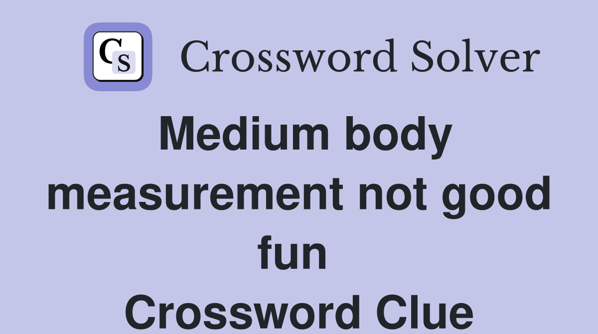 Medium body measurement not good fun  Crossword Clue