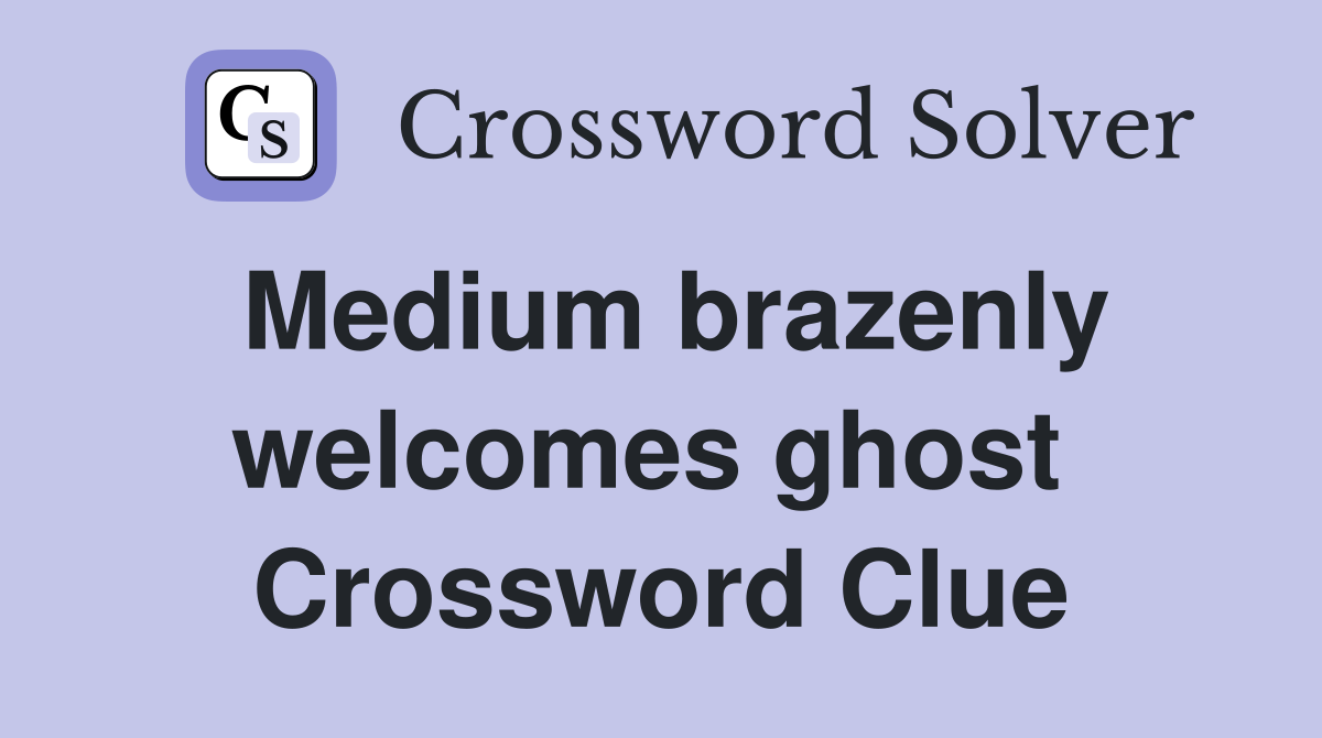 Medium brazenly welcomes ghost  Crossword Clue