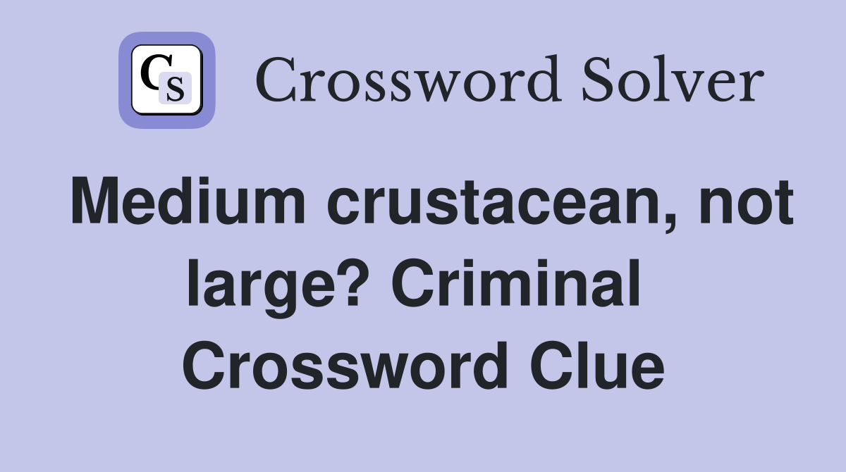 Medium crustacean, not large? Criminal  Crossword Clue