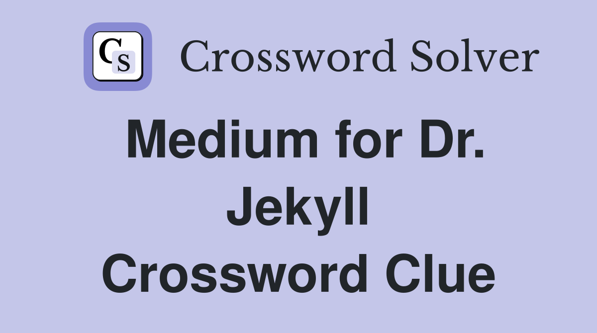 Medium for Dr. Jekyll Crossword Clue