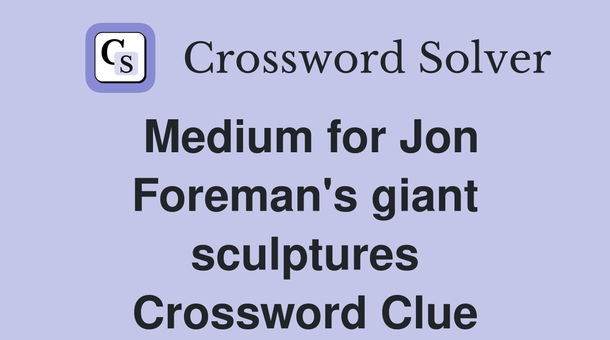 Medium for Jon Foreman's giant sculptures Crossword Clue