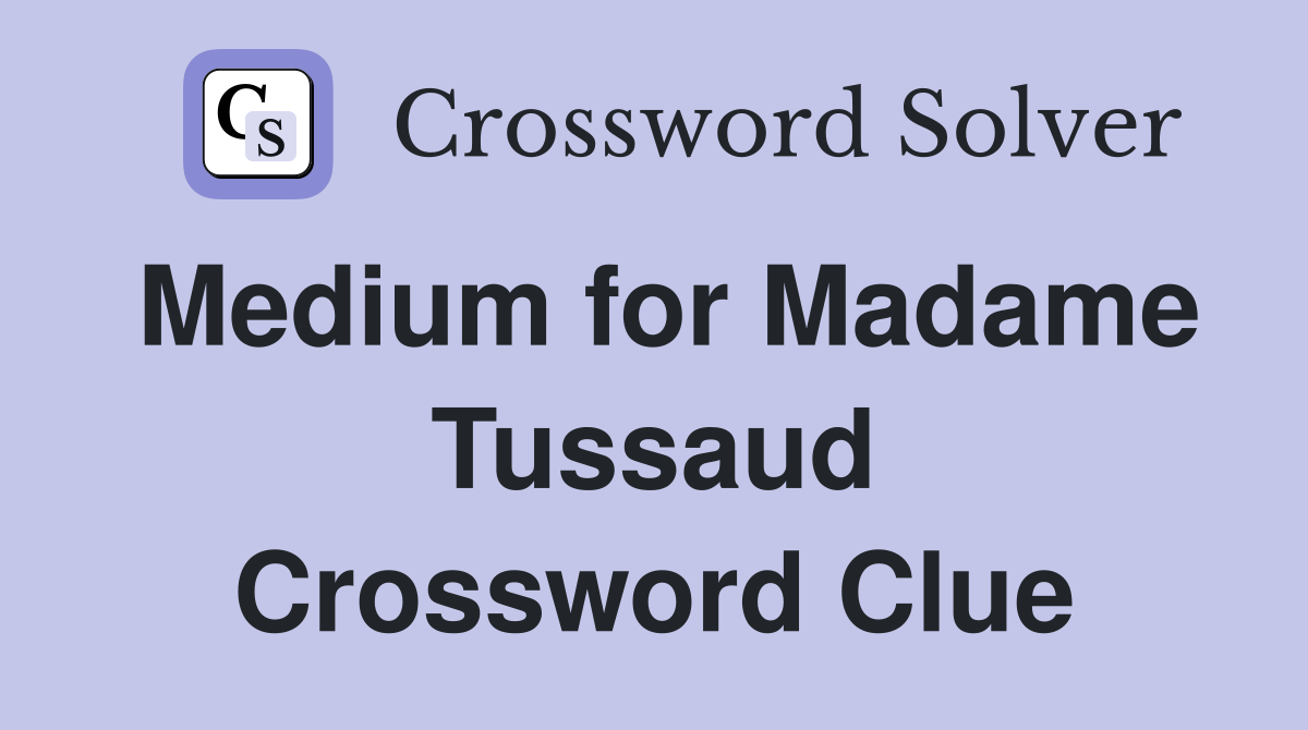 Medium for Madame Tussaud Crossword Clue