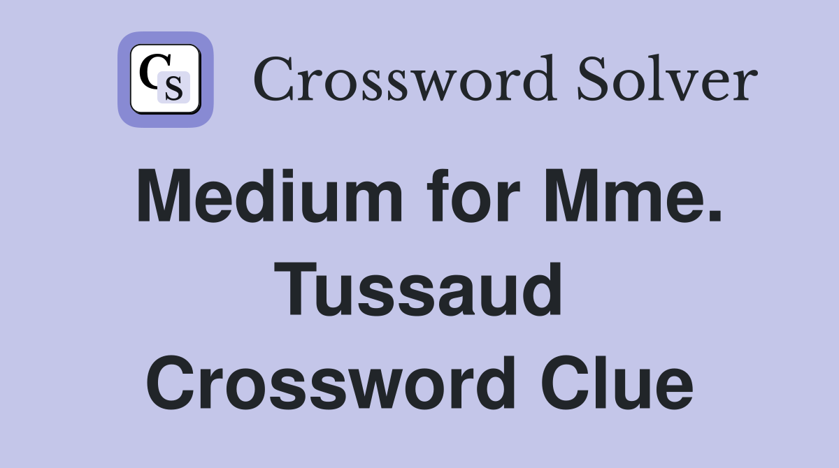 Medium for Mme. Tussaud Crossword Clue