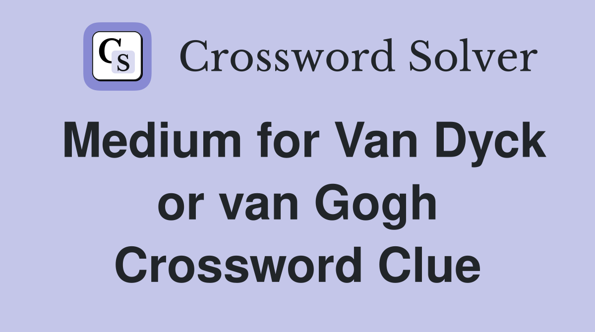 Medium for Van Dyck or van Gogh Crossword Clue