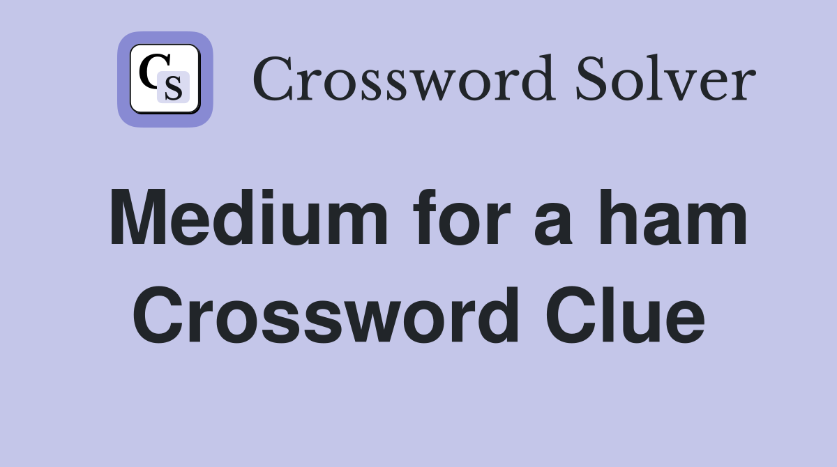 Medium for a ham Crossword Clue