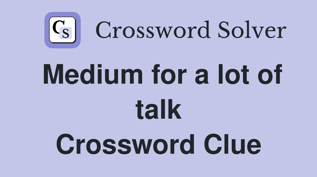 Medium for a lot of talk Crossword Clue