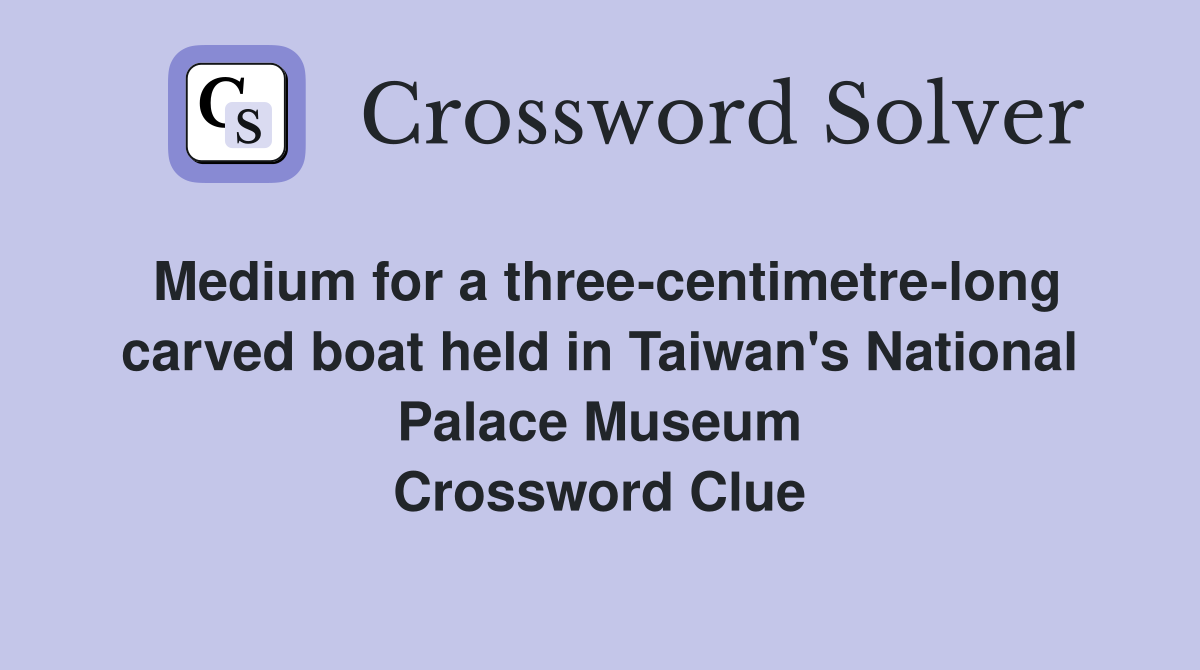 Medium for a three-centimetre-long carved boat held in Taiwan's National Palace Museum Crossword Clue
