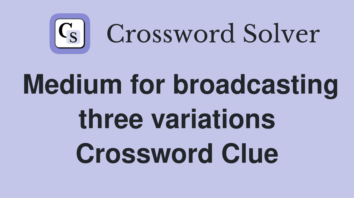 Medium for broadcasting three variations Crossword Clue