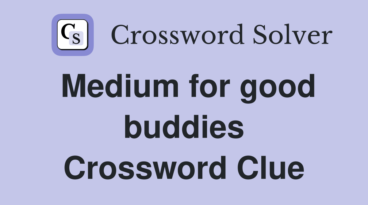 Medium for good buddies Crossword Clue