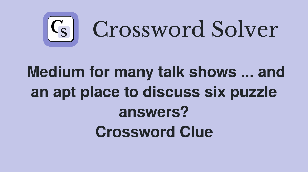 Medium for many talk shows ... and an apt place to discuss six puzzle answers? Crossword Clue