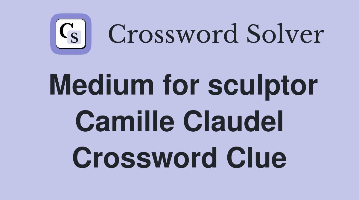 Medium for sculptor Camille Claudel Crossword Clue