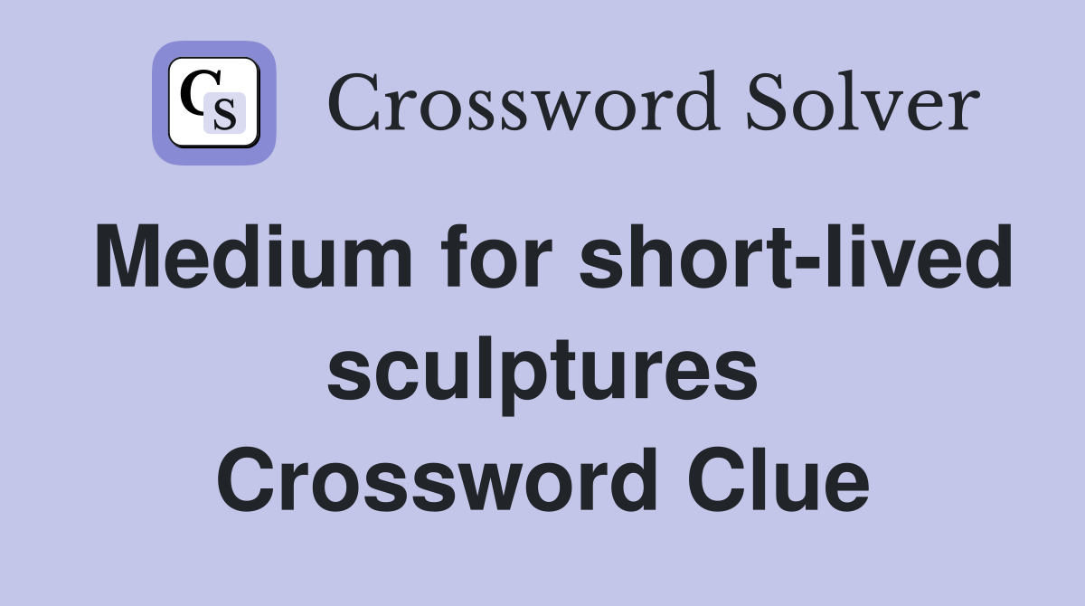 Medium for short-lived sculptures Crossword Clue