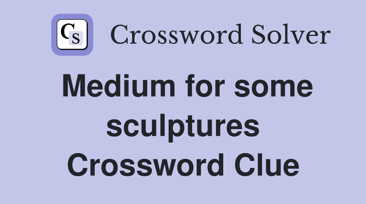 Medium for some sculptures Crossword Clue