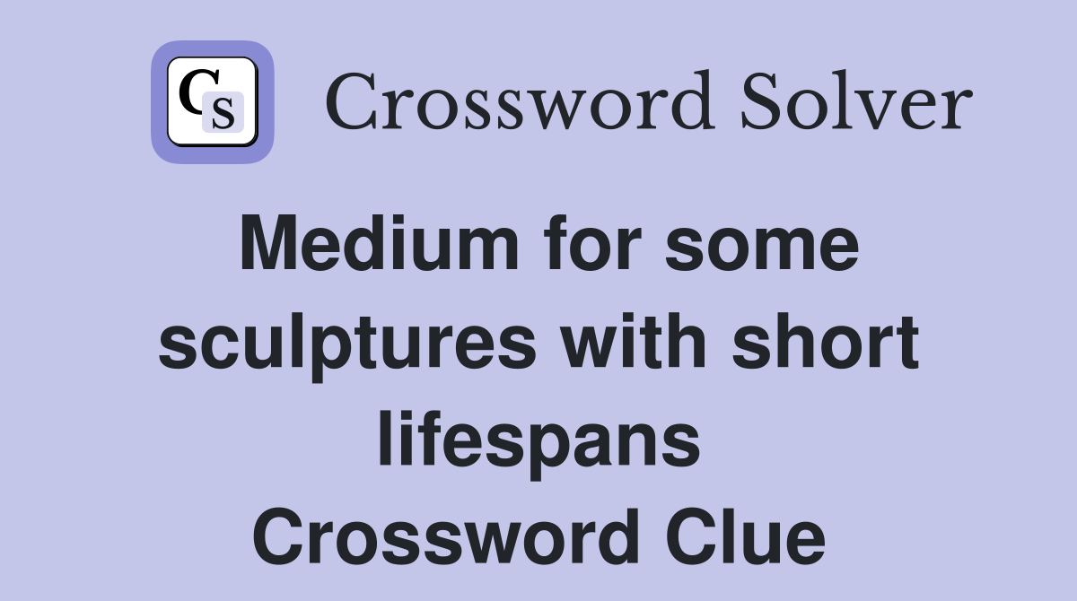 Medium for some sculptures with short lifespans Crossword Clue