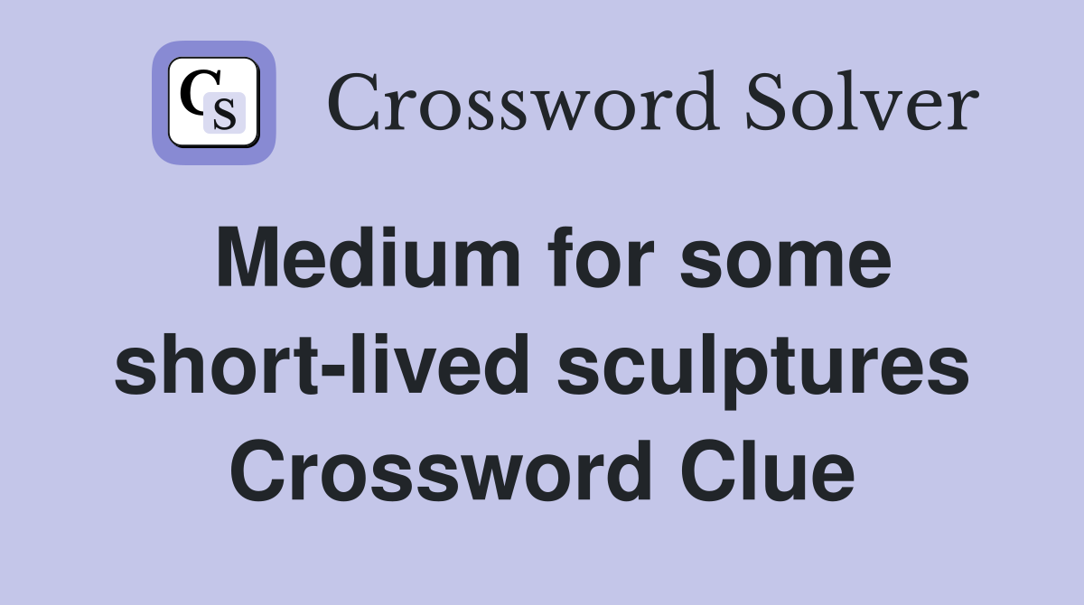 Medium for some short-lived sculptures Crossword Clue