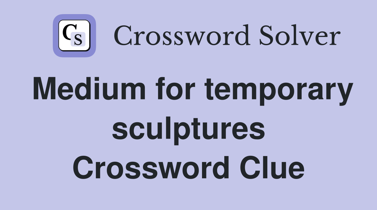 Medium for temporary sculptures Crossword Clue